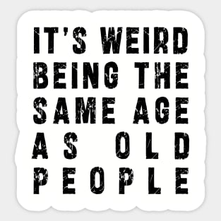 It's Weird Being The Same Age As Old People: Funny newest sarcasm design Sticker